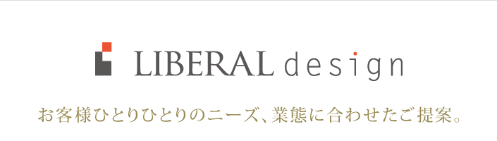 [リベラルデザイン] お客様ひとりひとりのニーズ、業態に合わせたご提案。