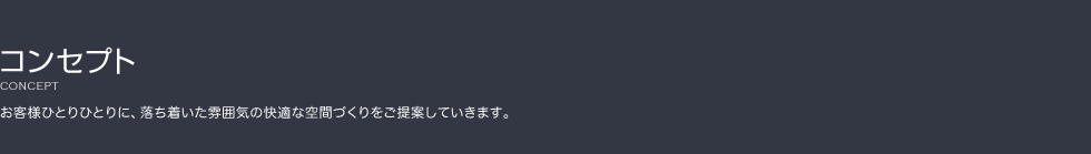 [コンセプト] お客様ひとりひとりに、落ち着いた雰囲気の快適な空間づくりをご提案していきます。